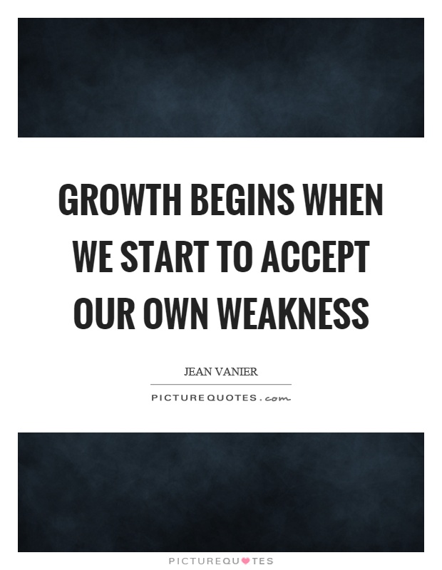 Growth begins when we start to accept our own weakness Picture Quote #1