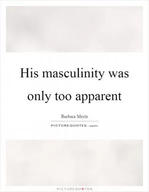 His masculinity was only too apparent Picture Quote #1