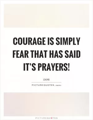 Courage is simply fear that has said it’s prayers! Picture Quote #1