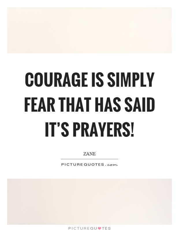 Courage is simply fear that has said it's prayers! Picture Quote #1
