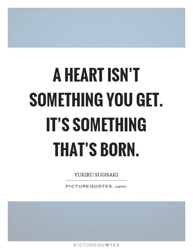 A heart isn't something you get. It's something that's born Picture Quote #1