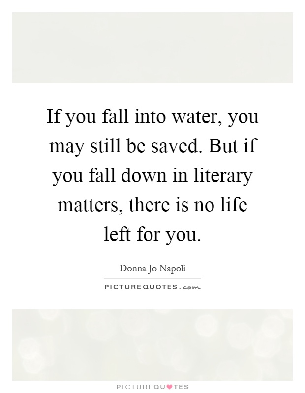 If you fall into water, you may still be saved. But if you fall down in literary matters, there is no life left for you Picture Quote #1