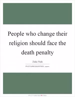People who change their religion should face the death penalty Picture Quote #1