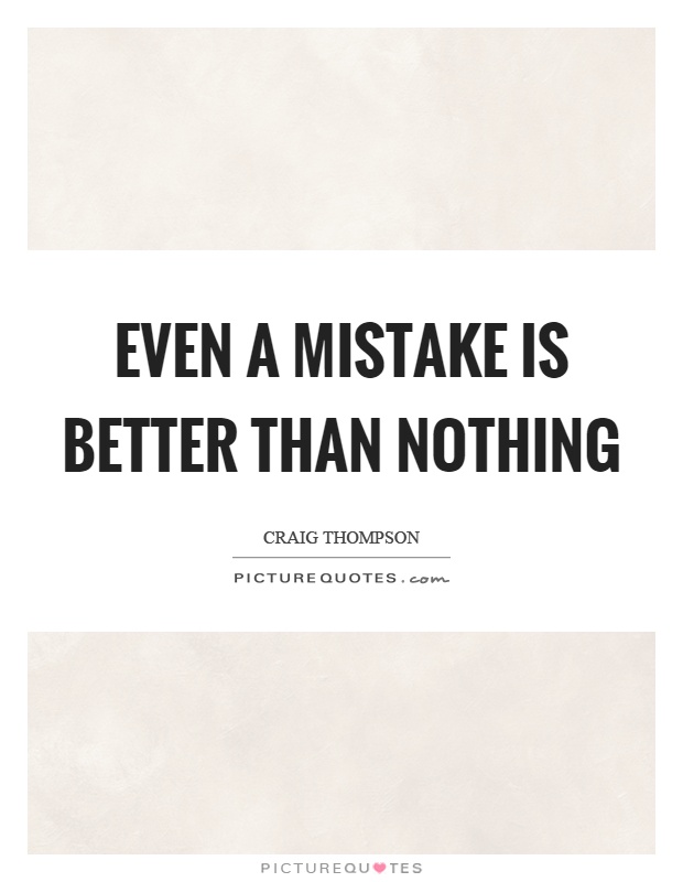 Even a mistake is better than nothing Picture Quote #1