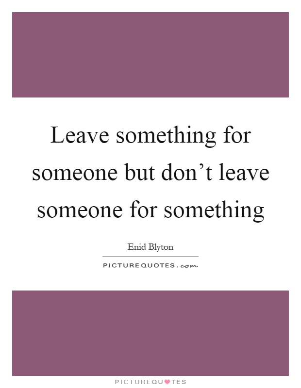 Leave something for someone but don't leave someone for something Picture Quote #1