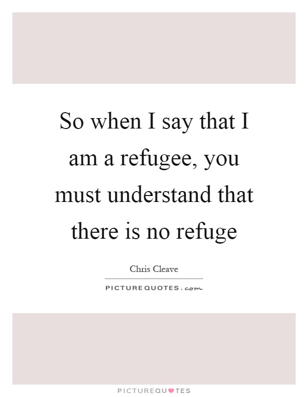 So when I say that I am a refugee, you must understand that there is no refuge Picture Quote #1