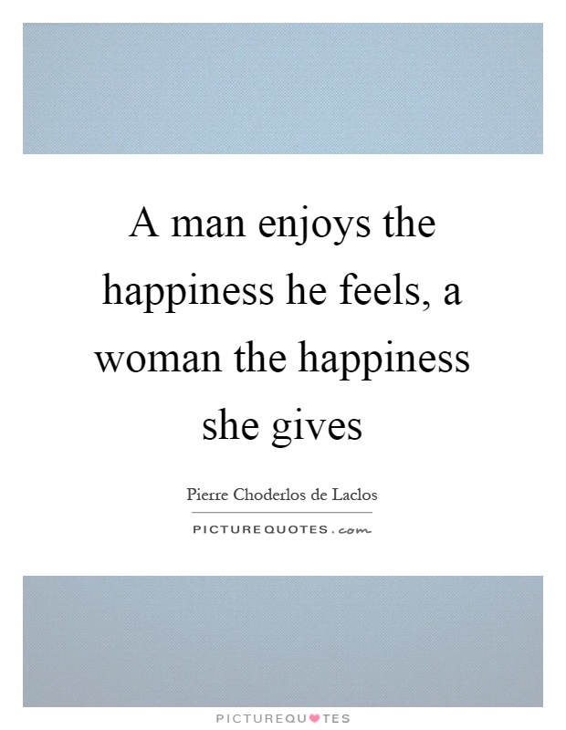 A man enjoys the happiness he feels, a woman the happiness she gives Picture Quote #1