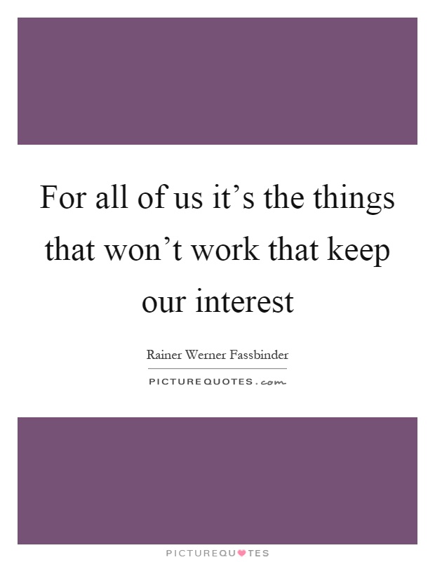 For all of us it's the things that won't work that keep our interest Picture Quote #1