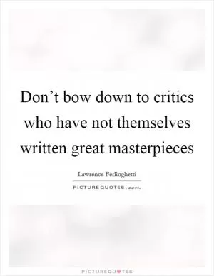 Don’t bow down to critics who have not themselves written great masterpieces Picture Quote #1