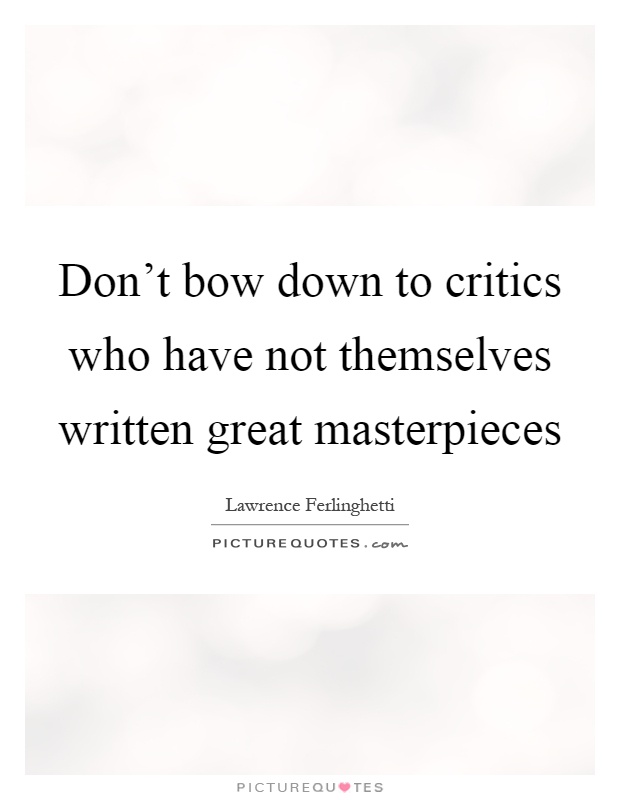 Don't bow down to critics who have not themselves written great masterpieces Picture Quote #1