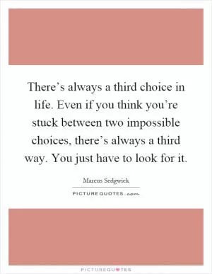 There’s always a third choice in life. Even if you think you’re stuck between two impossible choices, there’s always a third way. You just have to look for it Picture Quote #1