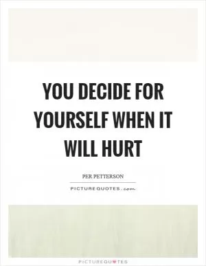 You decide for yourself when it will hurt Picture Quote #1