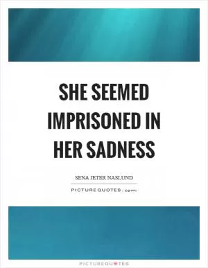 She seemed imprisoned in her sadness Picture Quote #1