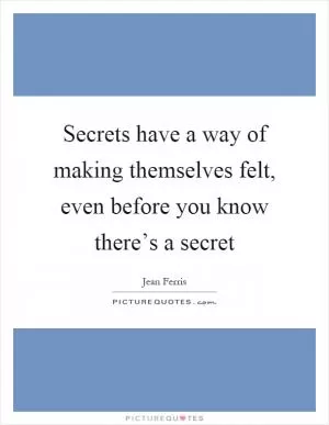 Secrets have a way of making themselves felt, even before you know there’s a secret Picture Quote #1