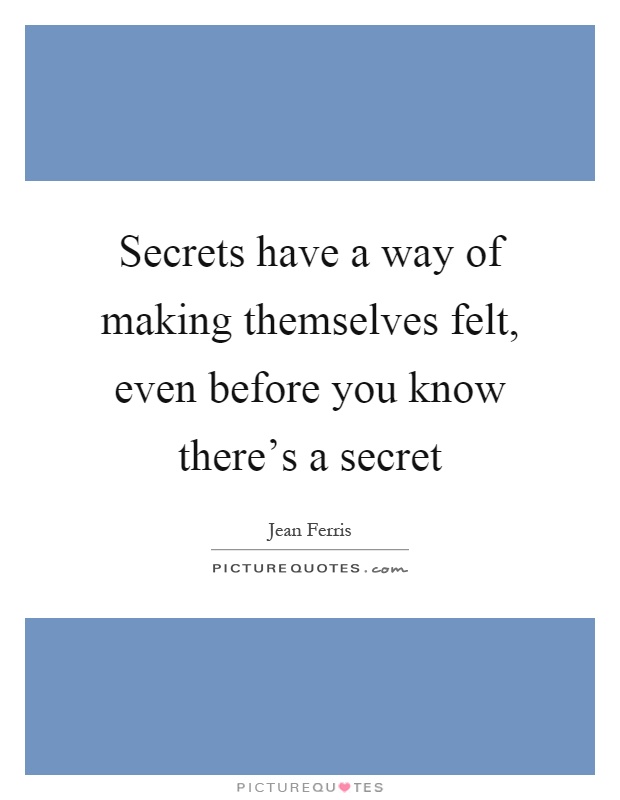Secrets have a way of making themselves felt, even before you know there's a secret Picture Quote #1