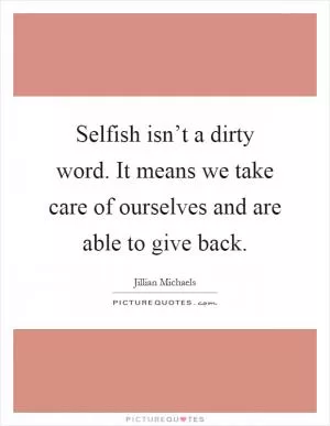 Selfish isn’t a dirty word. It means we take care of ourselves and are able to give back Picture Quote #1
