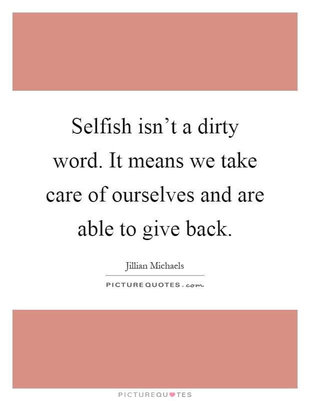 Selfish isn't a dirty word. It means we take care of ourselves and are able to give back Picture Quote #1