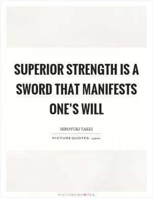 Superior strength is a sword that manifests one’s will Picture Quote #1