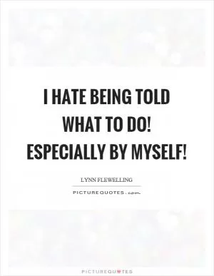 I hate being told what to do! Especially by myself! Picture Quote #1