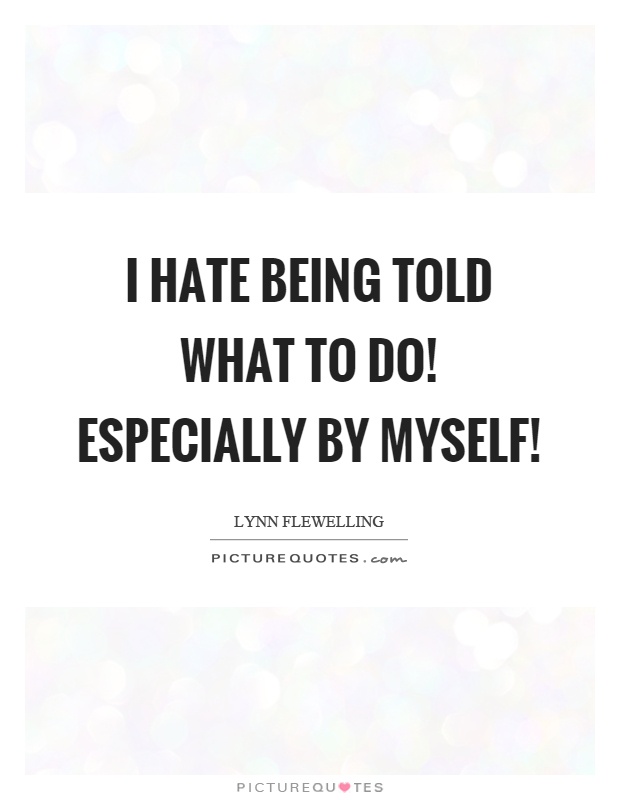 I hate being told what to do! Especially by myself! | Picture Quotes
