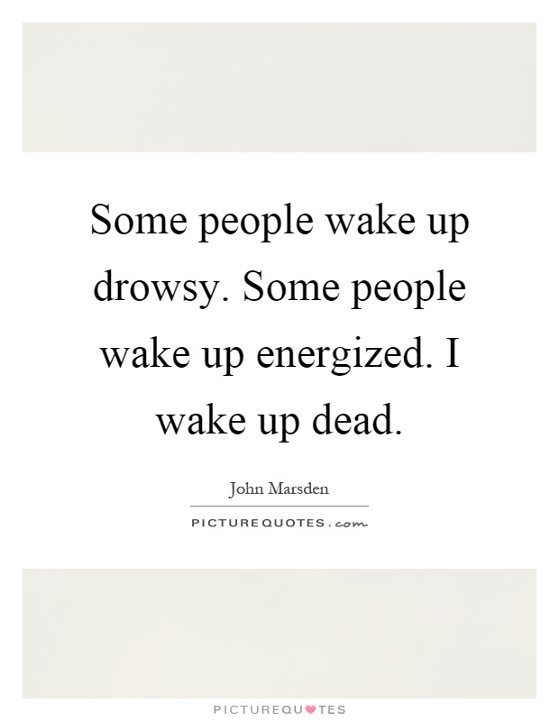 Some people wake up drowsy. Some people wake up energized. I wake up dead Picture Quote #1