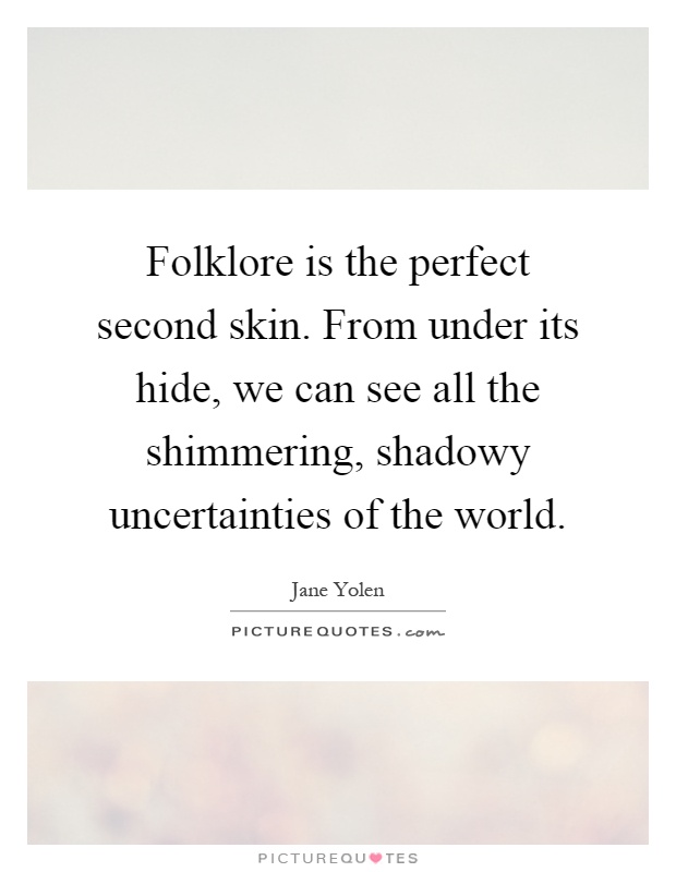 Folklore is the perfect second skin. From under its hide, we can see all the shimmering, shadowy uncertainties of the world Picture Quote #1