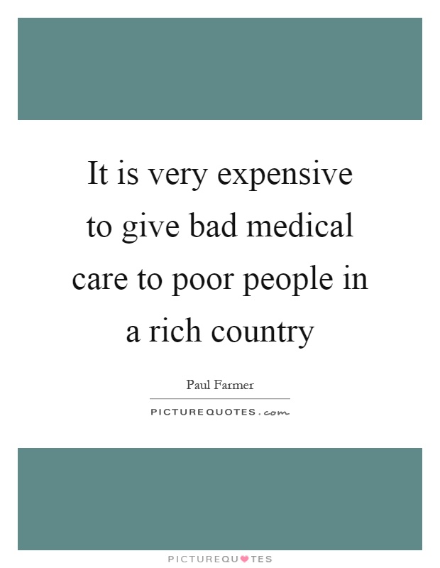It is very expensive to give bad medical care to poor people in a rich country Picture Quote #1