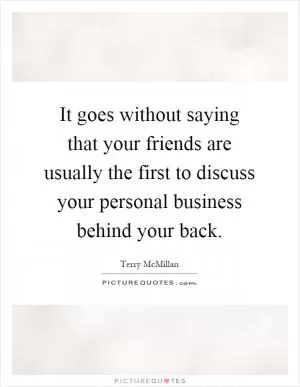 It goes without saying that your friends are usually the first to discuss your personal business behind your back Picture Quote #1