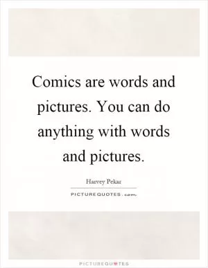 Comics are words and pictures. You can do anything with words and pictures Picture Quote #1