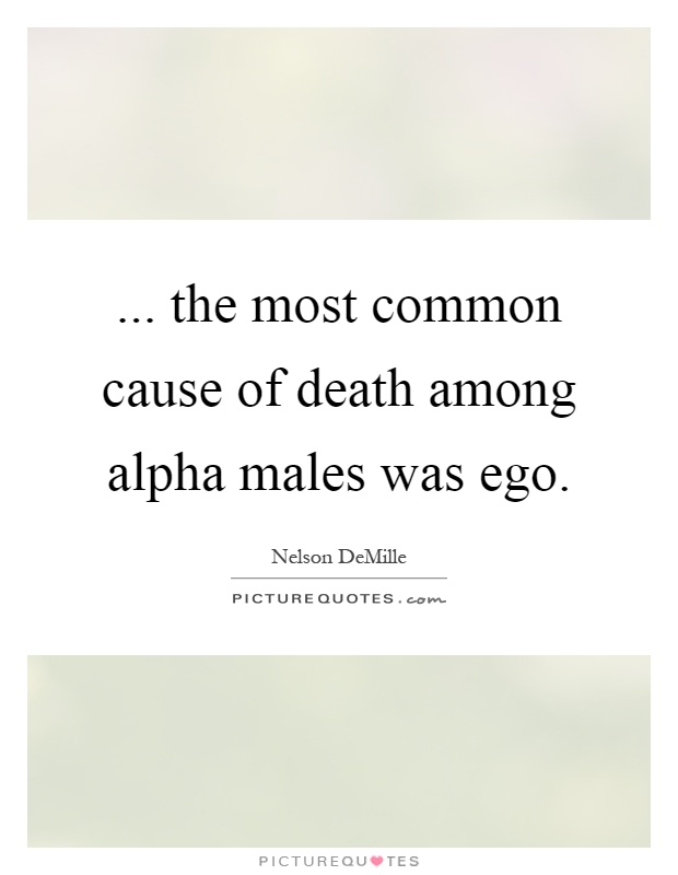 ... the most common cause of death among alpha males was ego Picture Quote #1