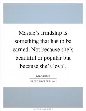 Massie’s frindship is something that has to be earned. Not because she’s beautiful or popular but because she’s loyal Picture Quote #1