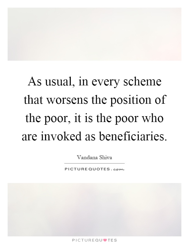 As usual, in every scheme that worsens the position of the poor, it is the poor who are invoked as beneficiaries Picture Quote #1