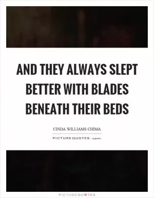 And they always slept better with blades beneath their beds Picture Quote #1
