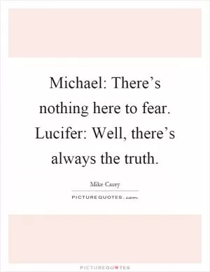 Michael: There’s nothing here to fear. Lucifer: Well, there’s always the truth Picture Quote #1