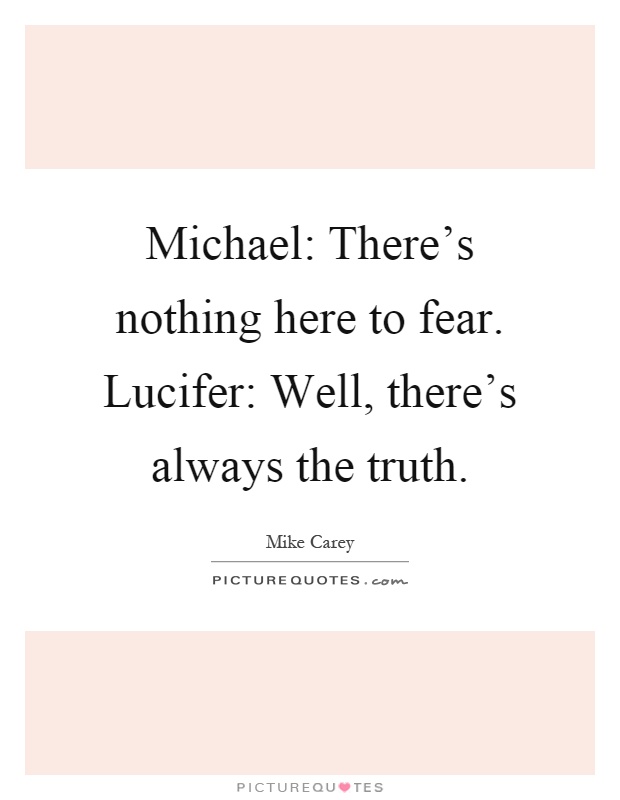 Michael: There's nothing here to fear. Lucifer: Well, there's always the truth Picture Quote #1