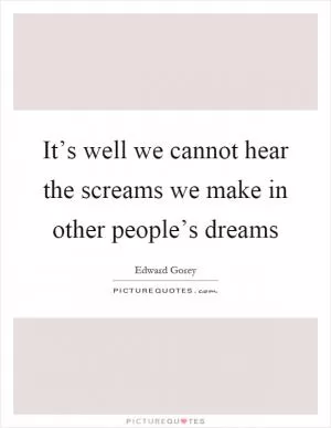 It’s well we cannot hear the screams we make in other people’s dreams Picture Quote #1
