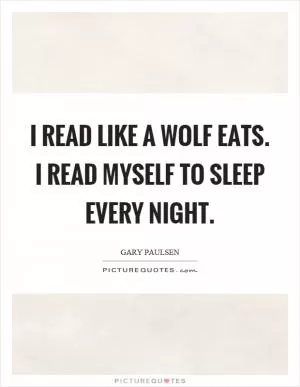 I read like a wolf eats. I read myself to sleep every night Picture Quote #1