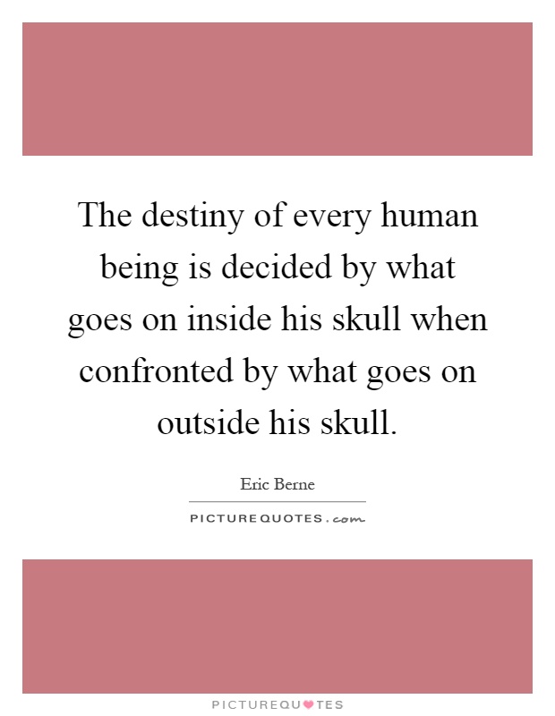 The destiny of every human being is decided by what goes on inside his skull when confronted by what goes on outside his skull Picture Quote #1