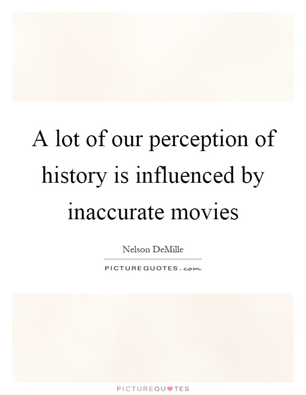 A lot of our perception of history is influenced by inaccurate movies Picture Quote #1