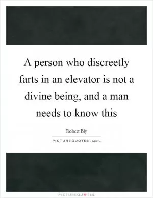 A person who discreetly farts in an elevator is not a divine being, and a man needs to know this Picture Quote #1
