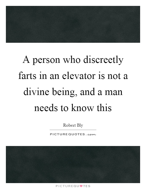 A person who discreetly farts in an elevator is not a divine being, and a man needs to know this Picture Quote #1