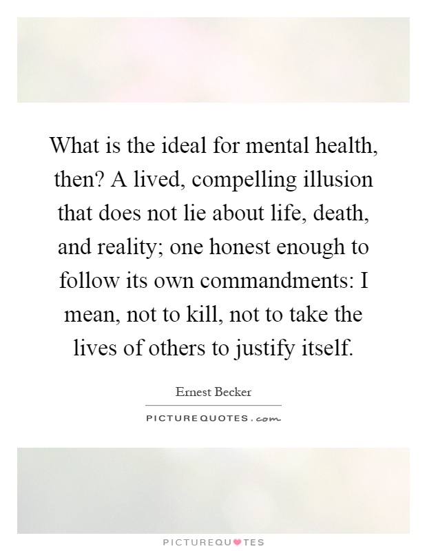 What is the ideal for mental health, then? A lived, compelling illusion that does not lie about life, death, and reality; one honest enough to follow its own commandments: I mean, not to kill, not to take the lives of others to justify itself Picture Quote #1