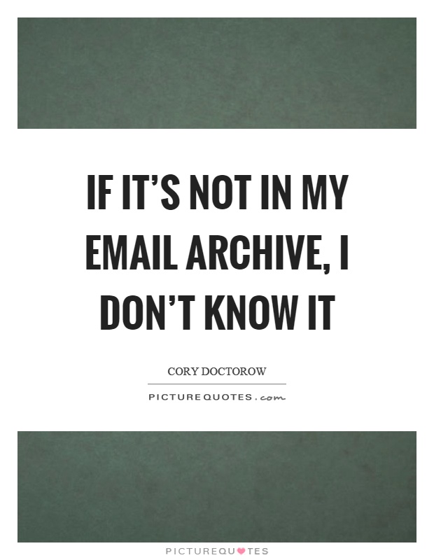 If it's not in my email archive, I don't know it Picture Quote #1