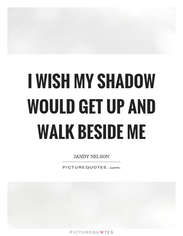 I wish my shadow would get up and walk beside me Picture Quote #1
