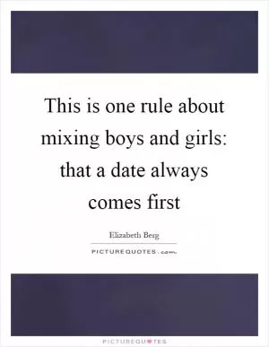 This is one rule about mixing boys and girls: that a date always comes first Picture Quote #1