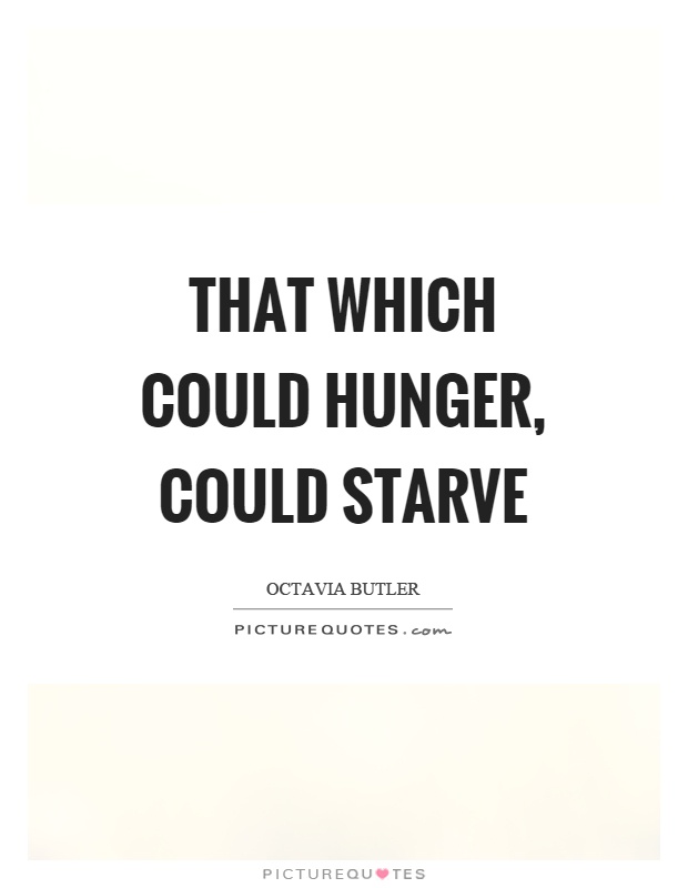 That which could hunger, could starve Picture Quote #1