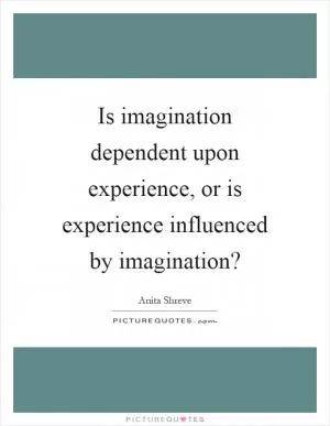 Is imagination dependent upon experience, or is experience influenced by imagination? Picture Quote #1