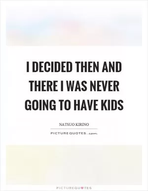 I decided then and there I was never going to have kids Picture Quote #1