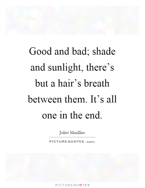 Good and bad; shade and sunlight, there's but a hair's breath between them. It's all one in the end Picture Quote #1