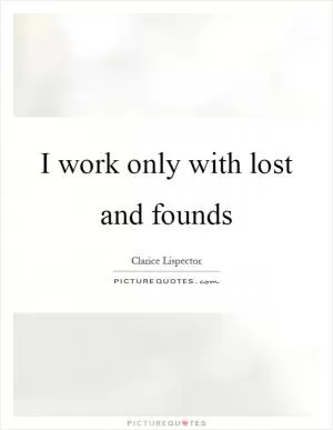 I work only with lost and founds Picture Quote #1